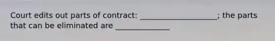 Court edits out parts of contract: ____________________; the parts that can be eliminated are ______________