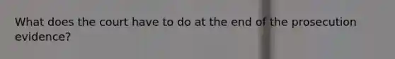 What does the court have to do at the end of the prosecution evidence?