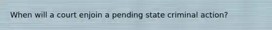 When will a court enjoin a pending state criminal action?