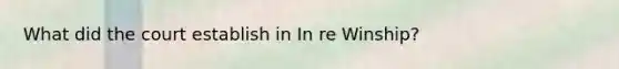 What did the court establish in In re Winship?