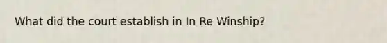 What did the court establish in In Re Winship?