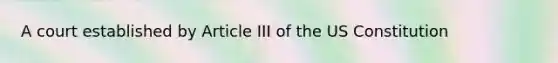 A court established by Article III of the US Constitution