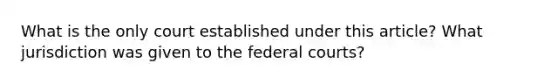 What is the only court established under this article? What jurisdiction was given to the federal courts?