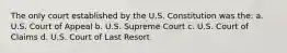 The only court established by the U.S. Constitution was the: a. U.S. Court of Appeal b. U.S. Supreme Court c. U.S. Court of Claims d. U.S. Court of Last Resort