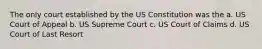 The only court established by the US Constitution was the a. US Court of Appeal b. US Supreme Court c. US Court of Claims d. US Court of Last Resort