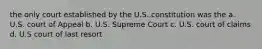 the only court established by the U.S..constitution was the a. U.S. court of Appeal b. U.S. Supreme Court c. U.S. court of claims d. U.S court of last resort