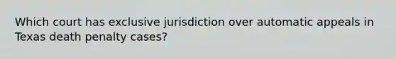 Which court has exclusive jurisdiction over automatic appeals in Texas death penalty cases?