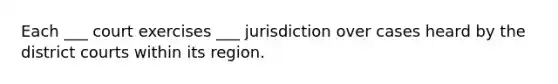 Each ___ court exercises ___ jurisdiction over cases heard by the district courts within its region.