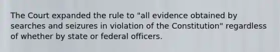 The Court expanded the rule to "all evidence obtained by searches and seizures in violation of the Constitution" regardless of whether by state or federal officers.