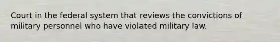 Court in the federal system that reviews the convictions of military personnel who have violated military law.