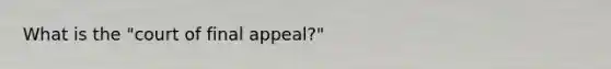 What is the "court of final appeal?"