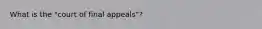 What is the "court of final appeals"?