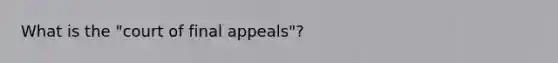 What is the "court of final appeals"?