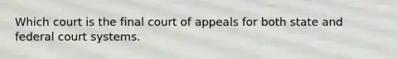 Which court is the final court of appeals for both state and federal court systems.