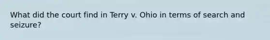 What did the court find in Terry v. Ohio in terms of search and seizure?