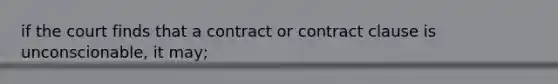 if the court finds that a contract or contract clause is unconscionable, it may;