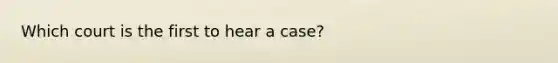 Which court is the first to hear a case?