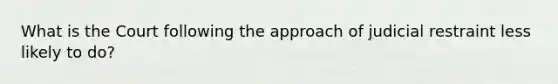 What is the Court following the approach of judicial restraint less likely to do?