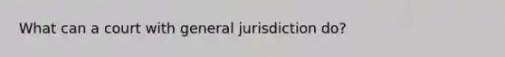 What can a court with general jurisdiction do?