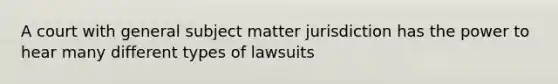 A court with general subject matter jurisdiction has the power to hear many different types of lawsuits