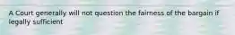 A Court generally will not question the fairness of the bargain if legally sufficient