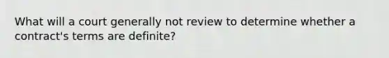 What will a court generally not review to determine whether a contract's terms are definite?