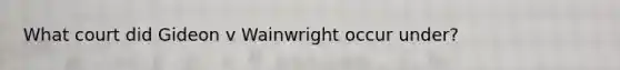 What court did Gideon v Wainwright occur under?