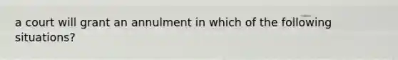 a court will grant an annulment in which of the following situations?