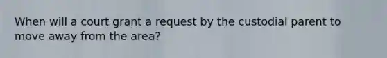 When will a court grant a request by the custodial parent to move away from the area?