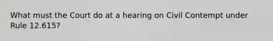 What must the Court do at a hearing on Civil Contempt under Rule 12.615?