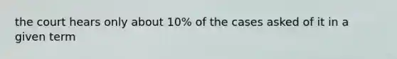 the court hears only about 10% of the cases asked of it in a given term