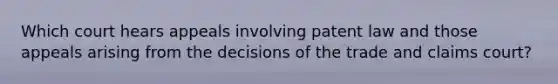 Which court hears appeals involving patent law and those appeals arising from the decisions of the trade and claims court?