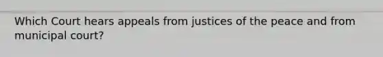 Which Court hears appeals from justices of the peace and from municipal court?