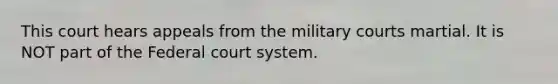 This court hears appeals from the military courts martial. It is NOT part of the Federal court system.