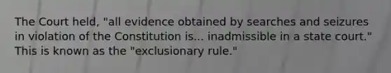 The Court held, "all evidence obtained by searches and seizures in violation of the Constitution is... inadmissible in a state court." This is known as the "exclusionary rule."