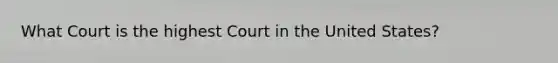 What Court is the highest Court in the United States?
