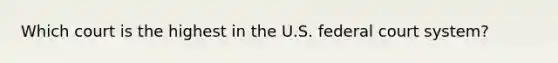 Which court is the highest in the U.S. federal court system?