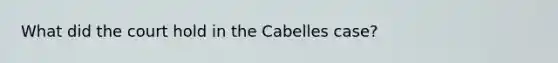 What did the court hold in the Cabelles case?