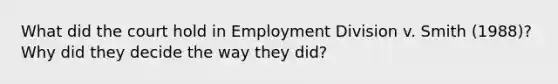 What did the court hold in Employment Division v. Smith (1988)? Why did they decide the way they did?