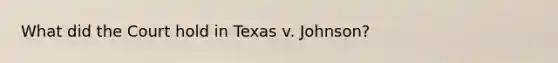 What did the Court hold in Texas v. Johnson?