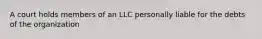 A court holds members of an LLC personally liable for the debts of the organization