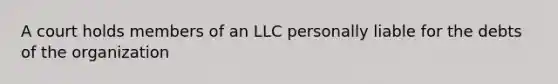 A court holds members of an LLC personally liable for the debts of the organization