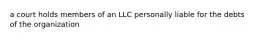 a court holds members of an LLC personally liable for the debts of the organization