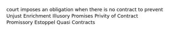 court imposes an obligation when there is no contract to prevent Unjust Enrichment Illusory Promises Privity of Contract Promissory Estoppel Quasi Contracts