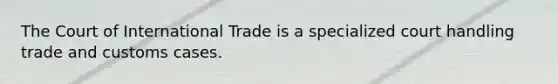 The Court of International Trade is a specialized court handling trade and customs cases.