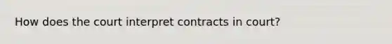 How does the court interpret contracts in court?