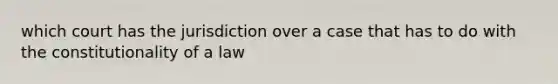 which court has the jurisdiction over a case that has to do with the constitutionality of a law