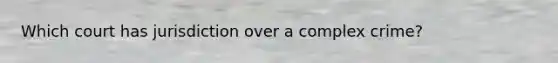Which court has jurisdiction over a complex crime?