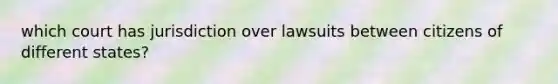 which court has jurisdiction over lawsuits between citizens of different states?