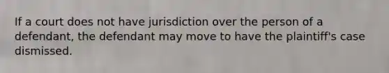 If a court does not have jurisdiction over the person of a defendant, the defendant may move to have the plaintiff's case dismissed.